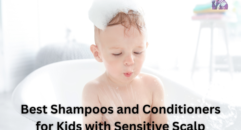 Best Shampoos and Conditioners for Kids with Sensitive Scalp