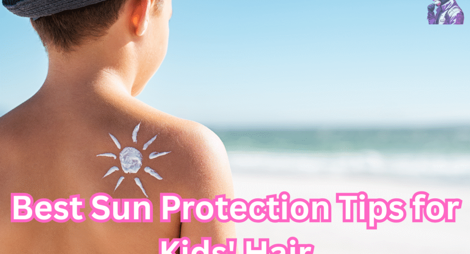Best Sun Protection Tips for Kids’ Hair