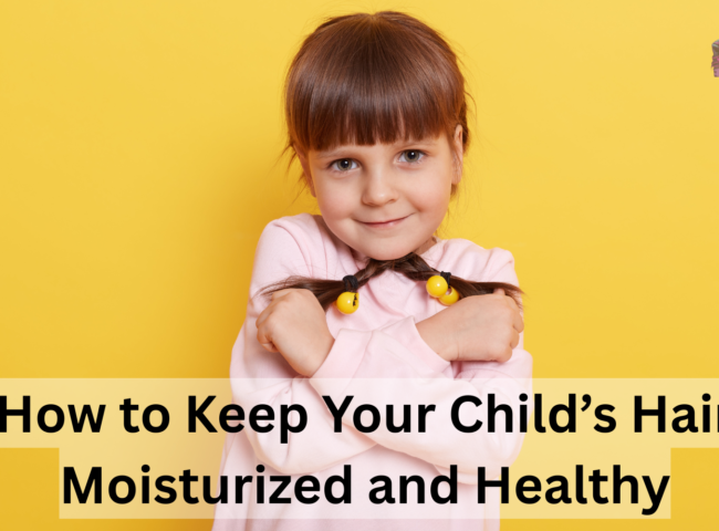 How to Keep Your Child’s Hair Moisturized and Healthy