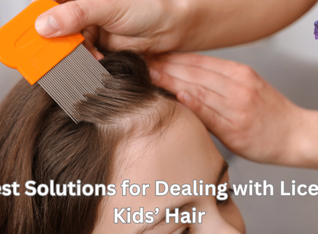 Best Solutions for Dealing with Lice in Kids’ Hair