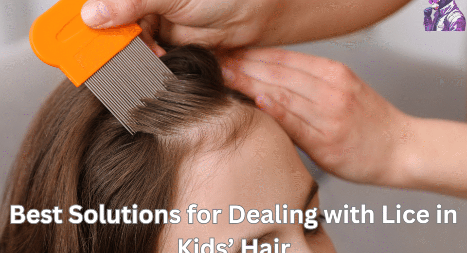Best Solutions for Dealing with Lice in Kids’ Hair