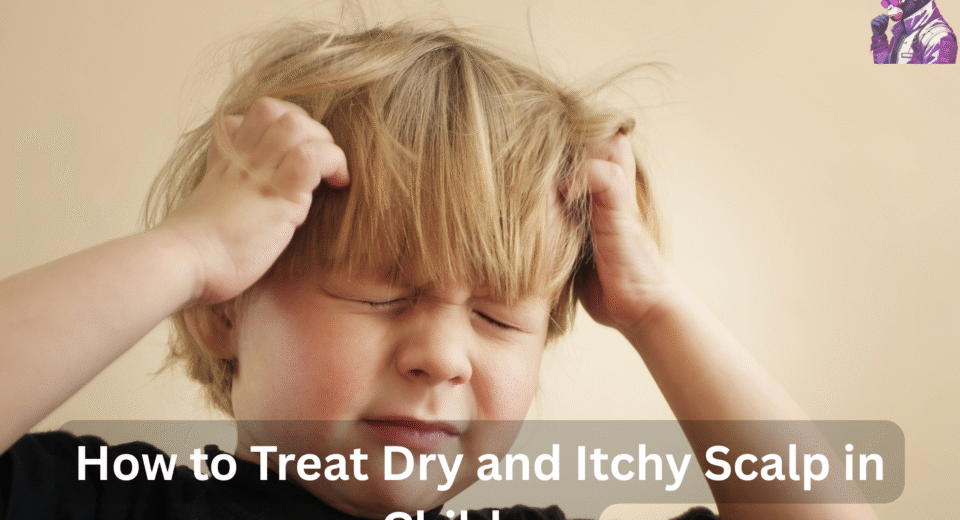 How to Treat Dry and Itchy Scalp in Children